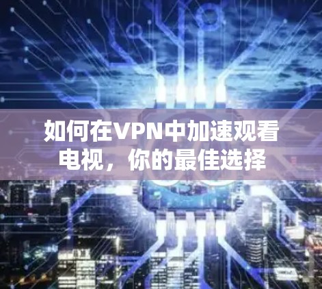 如何在VPN中加速观看电视，你的最佳选择