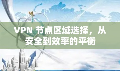 VPN 节点区域选择，从安全到效率的平衡