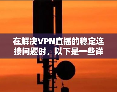 在解决VPN直播的稳定连接问题时，以下是一些详细的步骤和建议