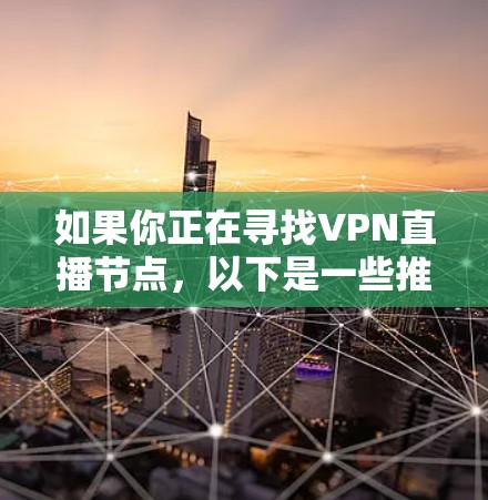 如果你正在寻找VPN直播节点，以下是一些推荐的VPN类型和推荐节点
