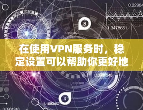 在使用VPN服务时，稳定设置可以帮助你更好地控制下载速度和缓存大小，从而提升用户体验。以下是一个详细的步骤指南，帮助你优化下载设置