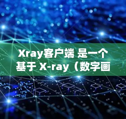 Xray客户端 是一个基于 X-ray（数字画布）技术的个人工具，允许开发者在客户端上创建和编辑艺术作品。它类似 X-ray（数字画布）工具，提供了一系列图像编辑和艺术创作功能