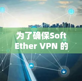 为了确保SoftEther VPN 的连接成功，您可以按照以下步骤进行测试