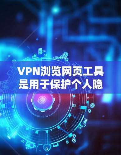 VPN浏览网页工具是用于保护个人隐私并访问 websites 的网络服务。以下是几种常见的VPN浏览网页工具及其特点