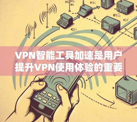 VPN智能工具加速是用户提升VPN使用体验的重要工具，但在使用过程中需要注意以下几点