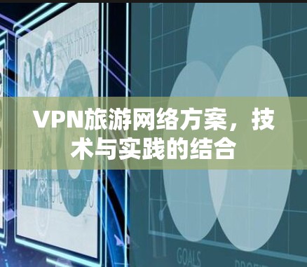 VPN旅游网络方案，技术与实践的结合
