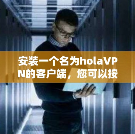 安装一个名为holaVPN的客户端，您可以按照以下步骤进行