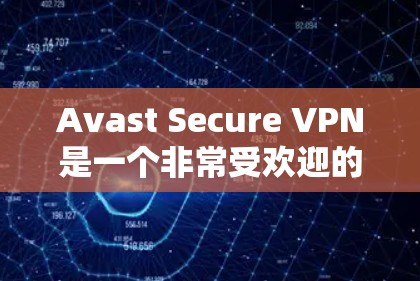 Avast Secure VPN是一个非常受欢迎的VPN服务，以其强大的安全性、可靠性和易用性而闻名。以下是对Avast Secure VPN的安全性评测的详细分析