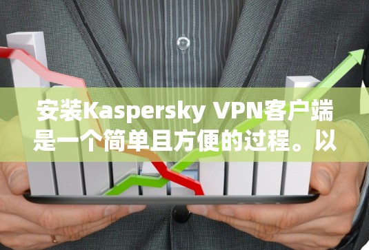 安装Kaspersky VPN客户端是一个简单且方便的过程。以下是一个详细的步骤指南，帮助你顺利完成安装