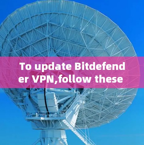 To update Bitdefender VPN,follow these organized steps: