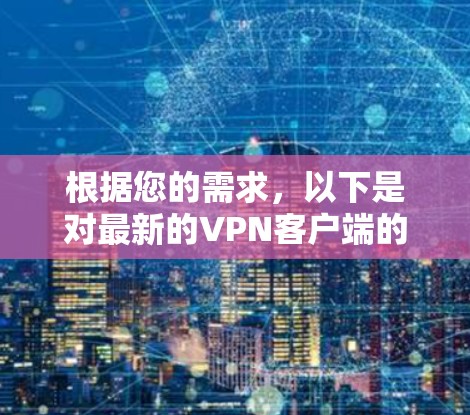 根据您的需求，以下是对最新的VPN客户端的详细介绍，包括它们的特色功能和适用场景