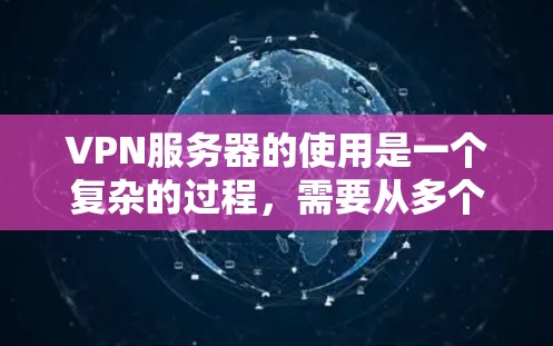 VPN服务器的使用是一个复杂的过程，需要从多个角度来考虑。以下是一些基本的VPN服务器使用指南，帮助你更好地理解和使用VPN服务