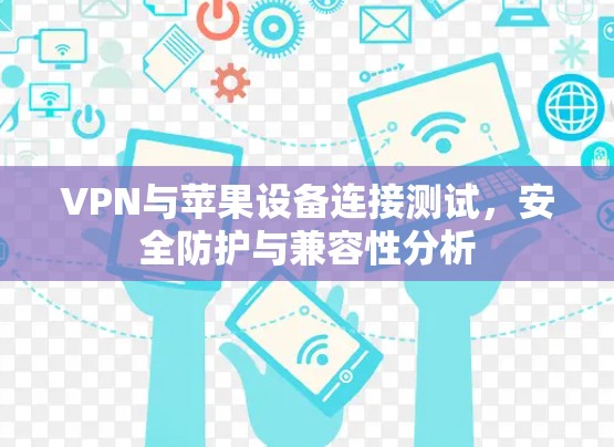 VPN与苹果设备连接测试，安全防护与兼容性分析
