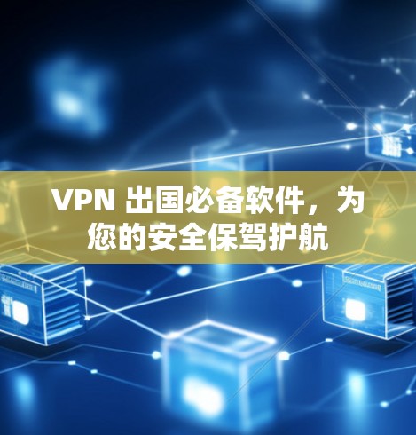 VPN 出国必备软件，为您的安全保驾护航