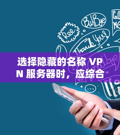 选择隐藏的名称 VPN 服务器时，应综合考虑以下几个关键因素