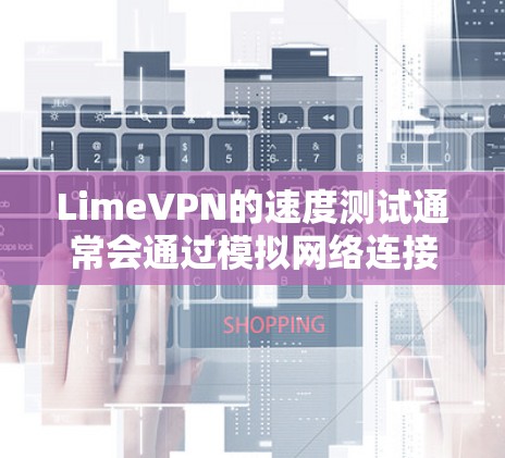 LimeVPN的速度测试通常会通过模拟网络连接、服务器负载和延迟来评估其性能。以下是关于LimeVPN速度测试的一些关键信息