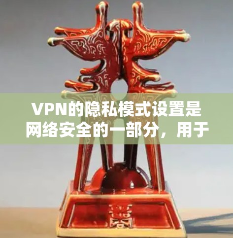 VPN的隐私模式设置是网络安全的一部分，用于保护用户的数据和隐私。以下是设置VPN隐私模式的常见方法