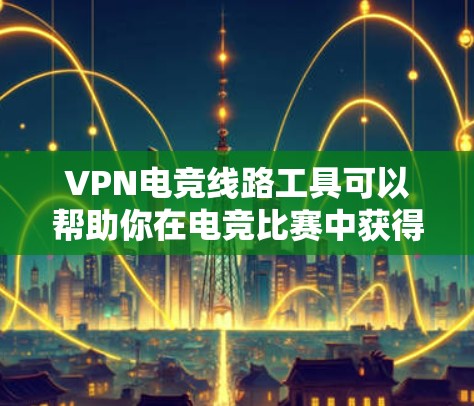 VPN电竞线路工具可以帮助你在电竞比赛中获得稳定的网络连接，确保比赛顺利进行。以下是一些常用的VPN电竞线路工具及其特点