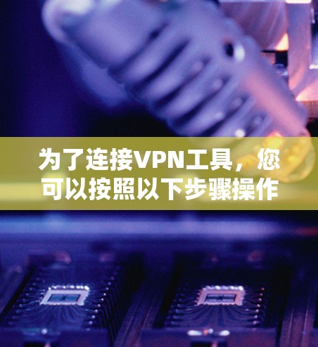 为了连接VPN工具，您可以按照以下步骤操作