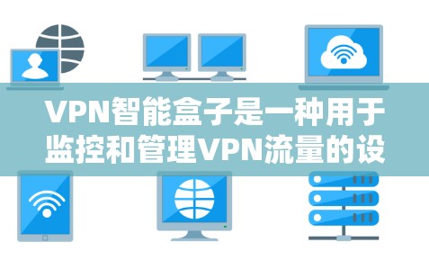 VPN智能盒子是一种用于监控和管理VPN流量的设备或软件工具。以下是一些步骤和方法，帮助您安装和使用VPN智能盒子