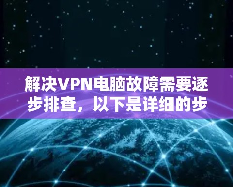 解决VPN电脑故障需要逐步排查，以下是详细的步骤
