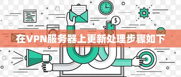 在VPN服务器上更新处理步骤如下