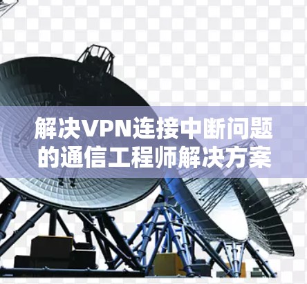 解决VPN连接中断问题的通信工程师解决方案