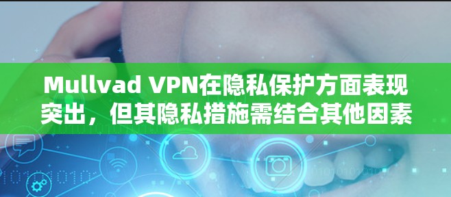 Mullvad VPN在隐私保护方面表现突出，但其隐私措施需结合其他因素进行优化。以下是详细的分析