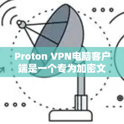 Proton VPN电脑客户端是一个专为加密文件传输设计的软件应用，主要用于在互联网上分享加密文件或视频内容。它支持端到端加密、文件同步、过滤和配置等多种功能，适合个人用户或企业用户