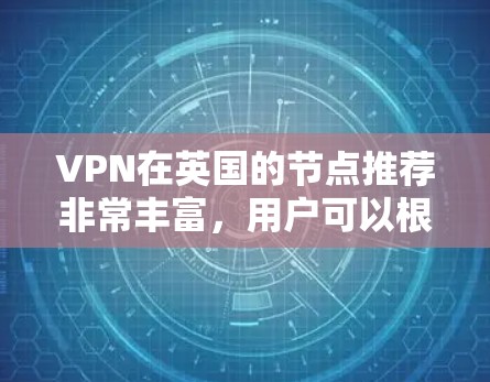 VPN在英国的节点推荐非常丰富，用户可以根据自己的需求选择合适的平台。以下是一些推荐的VPN节点和平台，涵盖了不同的服务类型和安全性