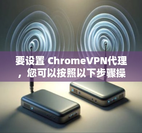 要设置 ChromeVPN代理，您可以按照以下步骤操作