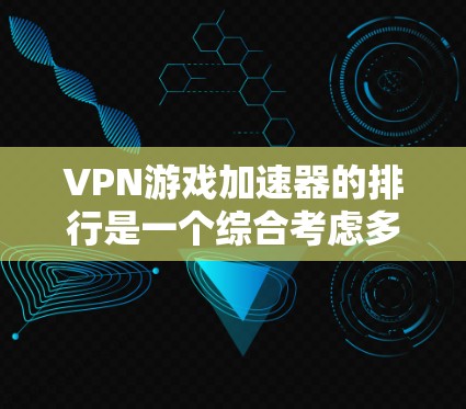 VPN游戏加速器的排行是一个综合考虑多个因素后的结果，但以下是一些常见的VPN游戏加速器及其特点，供参考
