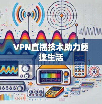 VPN直播技术助力便捷生活