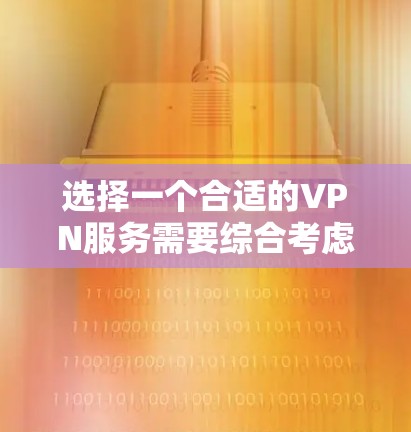 选择一个合适的VPN服务需要综合考虑多个因素，以下是详细的步骤和建议