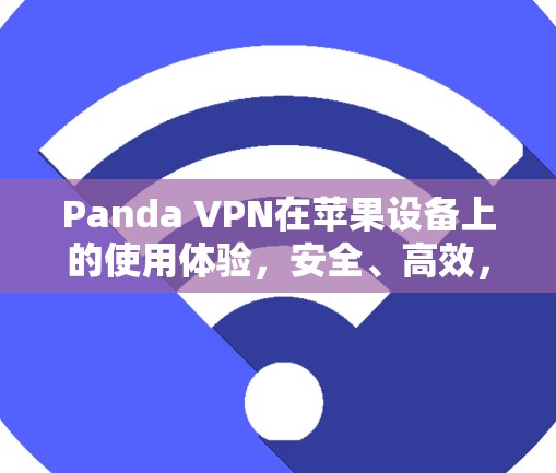 Panda VPN在苹果设备上的使用体验，安全、高效，还有这些隐藏好用的功能