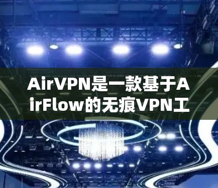 AirVPN是一款基于AirFlow的无痕VPN工具，旨在提供一个安全、无痕且高效的VPN体验。以下是对AirVPN用户体验的详细介绍