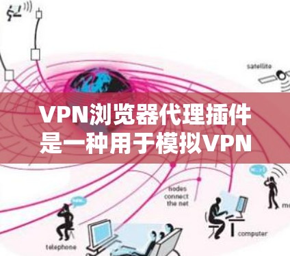 VPN浏览器代理插件是一种用于模拟VPN环境的软件，可以帮助你测试和优化VPN连接。以下是一些步骤指南和推荐，帮助你选择和使用合适的代理插件