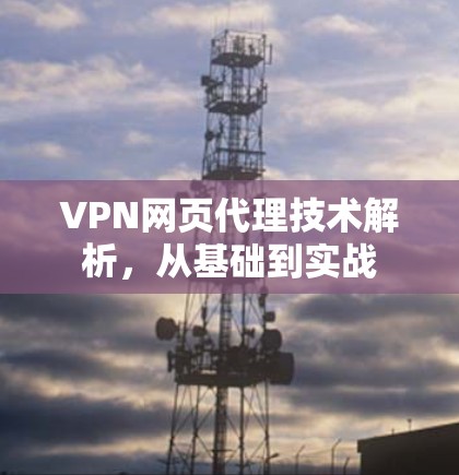 VPN网页代理技术解析，从基础到实战