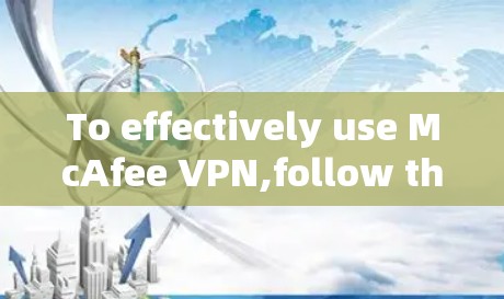 To effectively use McAfee VPN,follow these organized steps: