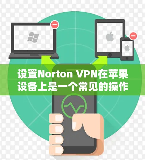 设置Norton VPN在苹果设备上是一个常见的操作，但为了确保安全和正确，以下是一个详细的步骤指南