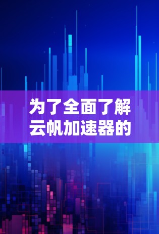 为了全面了解云帆加速器的使用，以下是一个结构化的指南，涵盖关键步骤和信息