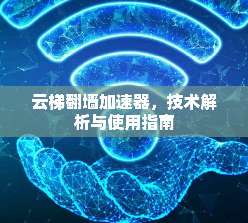 云梯翻墙加速器，技术解析与使用指南