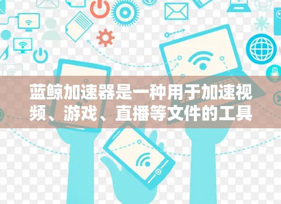 蓝鲸加速器是一种用于加速视频、游戏、直播等文件的工具，通常用于减少网络使用时间和资源消耗。如果用户在使用蓝鲸加速器时遇到稳定网络问题，可能需要考虑以下几点