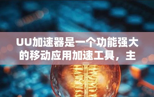 UU加速器是一个功能强大的移动应用加速工具，主要功能包括加速各种移动应用、优化用户体验、提高应用性能等。以下是关于UU加速器的详细使用体验分析