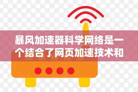 暴风加速器科学网络是一个结合了网页加速技术和分布式系统架构的概念，旨在提升在分布式环境下的网页下载效率。以下是对该概念的详细分析