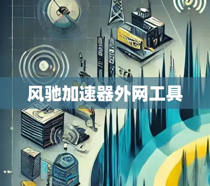 风驰加速器外网工具