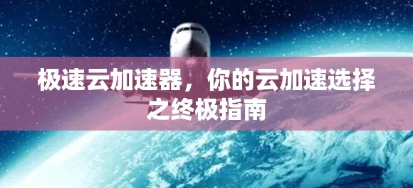 极速云加速器，你的云加速选择之终极指南