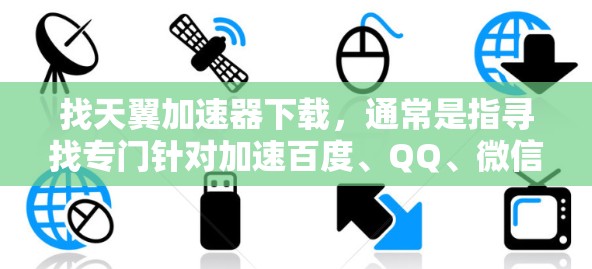 找天翼加速器下载，通常是指寻找专门针对加速百度、QQ、微信等应用的网络加速软件。以下是一些常见的加速软件推荐，供你下载使用