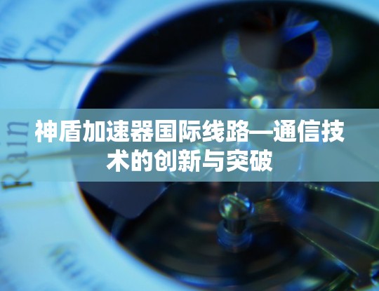 神盾加速器国际线路—通信技术的创新与突破