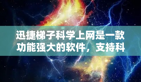 迅捷梯子科学上网是一款功能强大的软件，支持科学计算和网络管理。以下是对迅捷梯子科学上网的详细分析